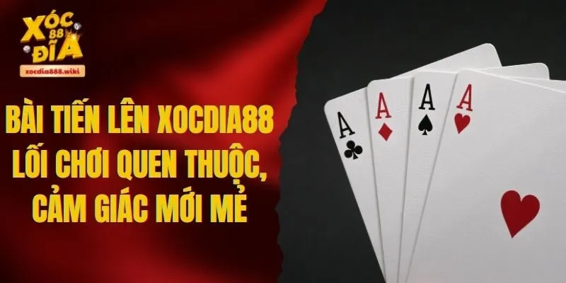Bài Tiến Lên XOCDIA88 - Lối Chơi Quen Thuộc, Cảm Giác Mới Mẻ