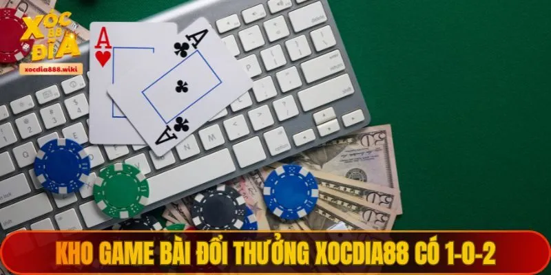 Kho game bài đổi thưởng XOCDIA88 có 1-0-2