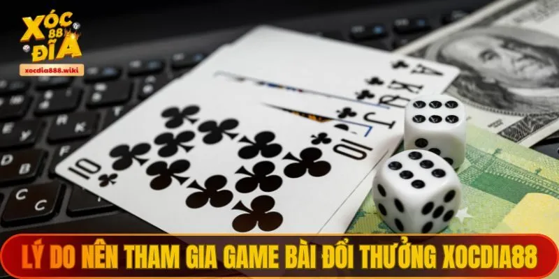 Lý do nên tham gia game bài đổi thưởng XOCDIA88